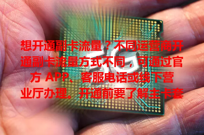 想开通副卡流量？不同运营商开通副卡流量方式不同，可通过官方 APP、客服电话或线下营业厅办理。开通前要了解主卡套餐规定，关注使用情况，让副卡满足多样通信需求