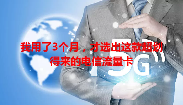 我用了3个月，才选出这款超划得来的电信流量卡