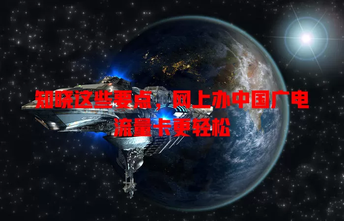 知晓这些要点，网上办中国广电流量卡更轻松