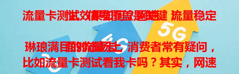 流量卡测试效果如何？网速、流量稳定性、信号覆盖是关键！

面对市场上琳琅满目的流量卡，消费者常有疑问，比如流量卡测试看我卡吗？其实，网速、流量稳定性、信号覆盖范围是测试重点。优质流量卡网速稳定高速，流量持续稳定，信号覆盖广，助你挑到适合的卡，畅享顺畅移动上网体验！