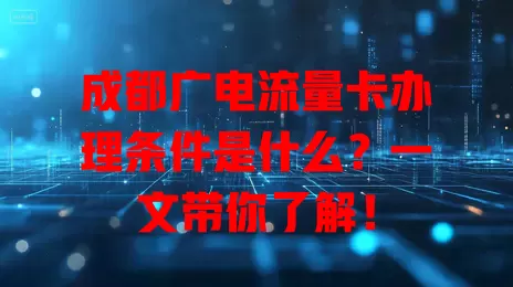 成都广电流量卡办理条件是什么？一文带你了解！