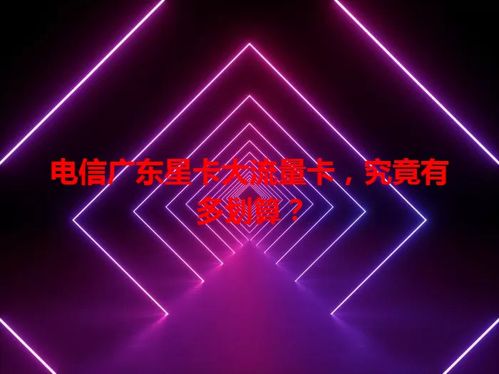 电信广东星卡大流量卡，究竟有多划算？