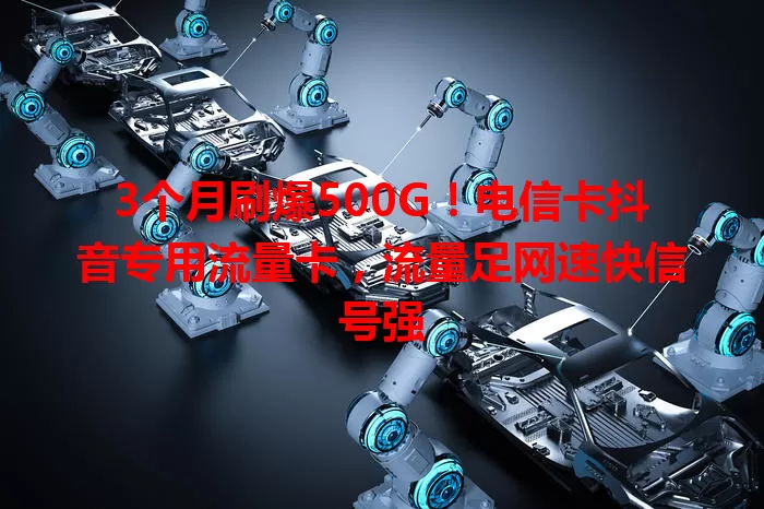 3个月刷爆500G！电信卡抖音专用流量卡，流量足网速快信号强