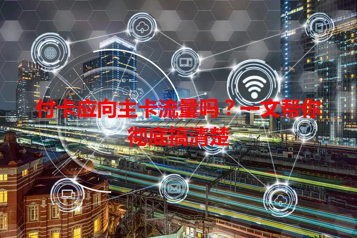 付卡应向主卡流量吗？一文帮你彻底搞清楚