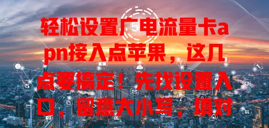 轻松设置广电流量卡apn接入点苹果，这几点要搞定！先找设置入口，留意大小写，填对格式，保存重启，畅享稳定流畅广电流量，网络操作更得心应手