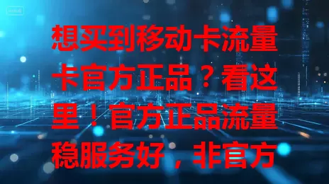 想买到移动卡流量卡官方正品？看这里！官方正品流量稳服务好，非官方有风险。教你咨询客服、选正规渠道辨别真伪，买正品护权益享好体验，网络畅游无后顾之忧！