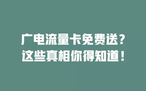 广电流量卡免费送？这些真相你得知道！