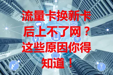 流量卡换新卡后上不了网？这些原因你得知道！