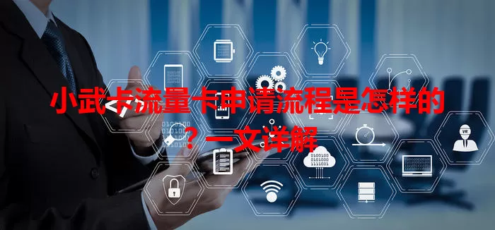 小武卡流量卡申请流程是怎样的？一文详解