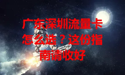 广东深圳流量卡怎么选？这份指南请收好