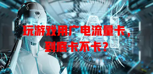 玩游戏用广电流量卡，到底卡不卡？