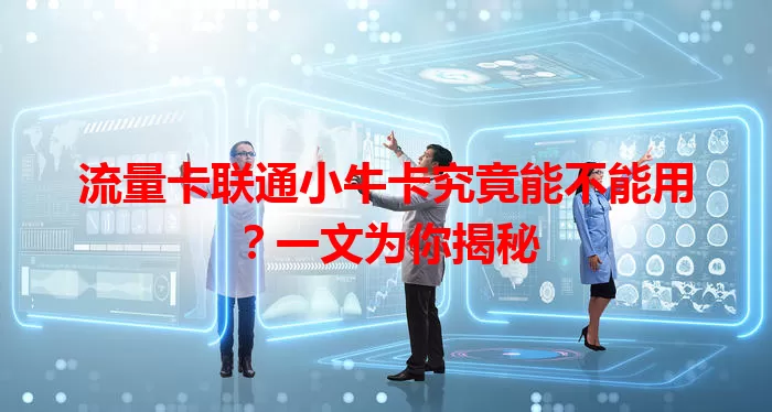 流量卡联通小牛卡究竟能不能用？一文为你揭秘