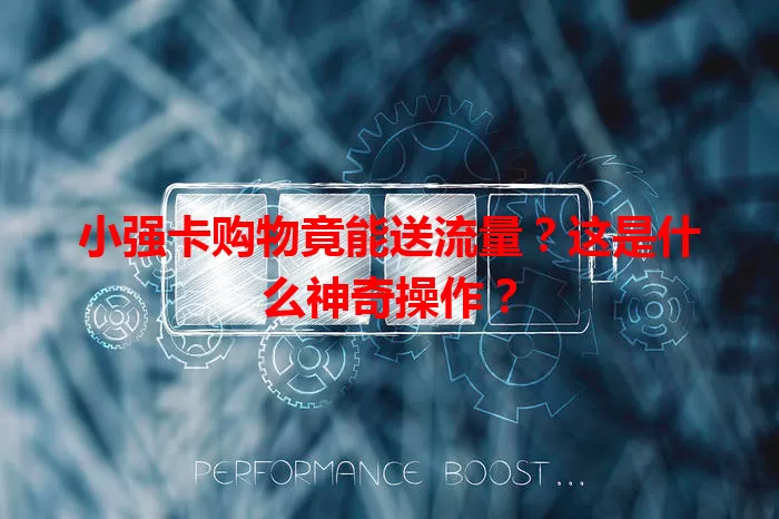 小强卡购物竟能送流量？这是什么神奇操作？