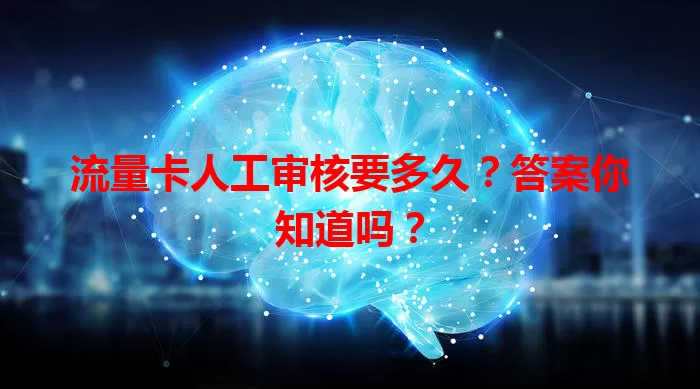 流量卡人工审核要多久？答案你知道吗？