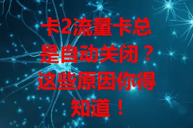 卡2流量卡总是自动关闭？这些原因你得知道！