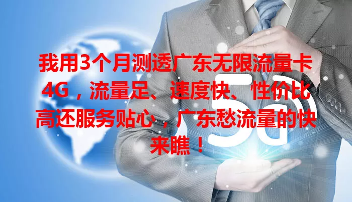 我用3个月测透广东无限流量卡4G，流量足、速度快、性价比高还服务贴心，广东愁流量的快来瞧！