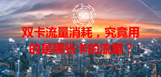 双卡流量消耗，究竟用的是哪张卡的流量？