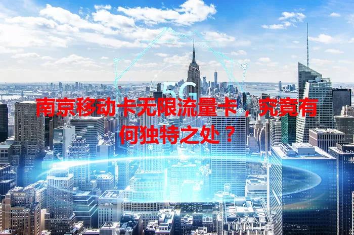 南京移动卡无限流量卡，究竟有何独特之处？