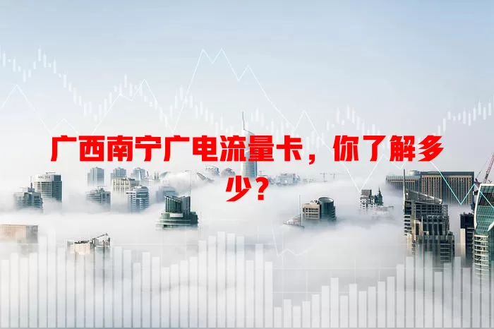 广西南宁广电流量卡，你了解多少？