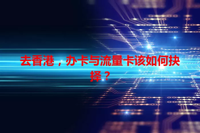 去香港，办卡与流量卡该如何抉择？