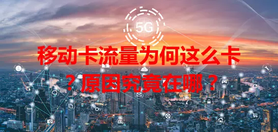 移动卡流量为何这么卡？原因究竟在哪？