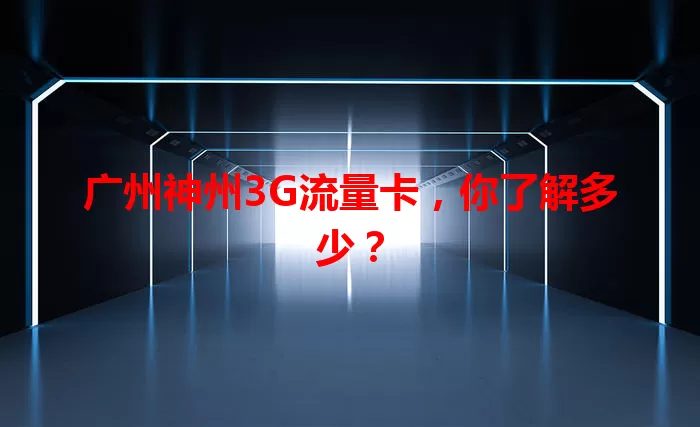 广州神州3G流量卡，你了解多少？