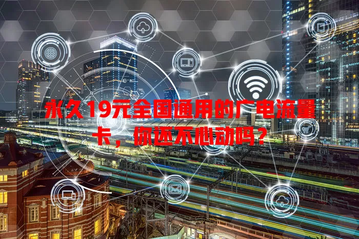 永久19元全国通用的广电流量卡，你还不心动吗？