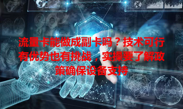 流量卡能做成副卡吗？技术可行有优势也有挑战，实操要了解政策确保设备支持