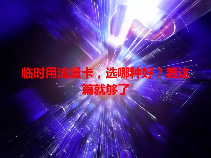 临时用流量卡，选哪种好？看这篇就够了