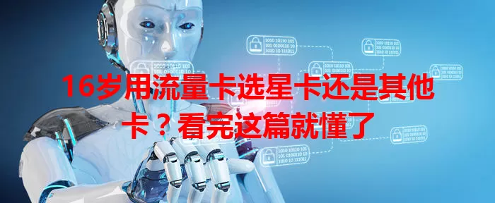 16岁用流量卡选星卡还是其他卡？看完这篇就懂了