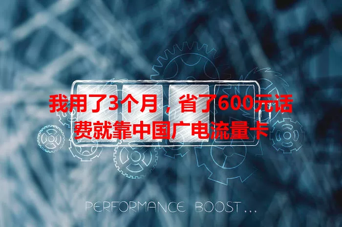 我用了3个月，省了600元话费就靠中国广电流量卡