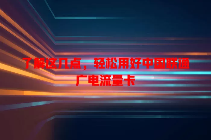 了解这几点，轻松用好中国联通广电流量卡