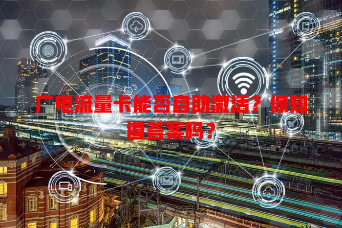 广电流量卡能否自助激活？你知道答案吗？
