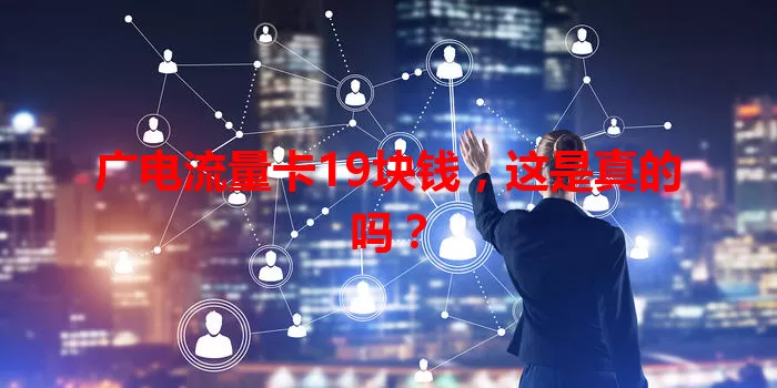 广电流量卡19块钱，这是真的吗？