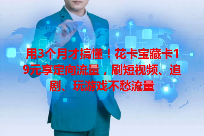 用3个月才搞懂！花卡宝藏卡19元享定向流量，刷短视频、追剧、玩游戏不愁流量