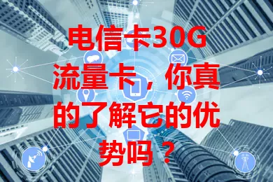 电信卡30G流量卡，你真的了解它的优势吗？
