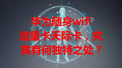 华为随身wifi流量卡天际卡，究竟有何独特之处？