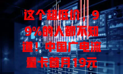 这个超低价，99%的人都不知道！中国广电流量卡首月19元