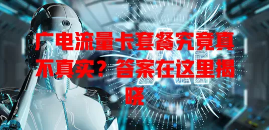 广电流量卡套餐究竟真不真实？答案在这里揭晓