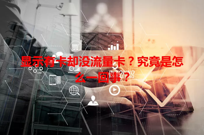 显示有卡却没流量卡？究竟是怎么一回事？