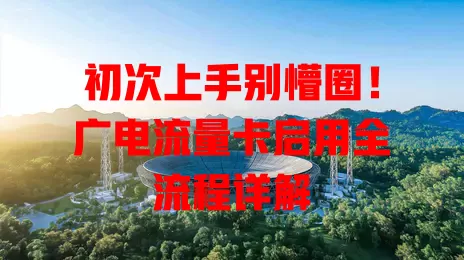 初次上手别懵圈！广电流量卡启用全流程详解