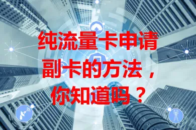 纯流量卡申请副卡的方法，你知道吗？