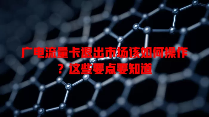 广电流量卡退出市场该如何操作？这些要点要知道