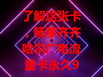 了解这张卡，畅享齐齐哈尔广电流量卡永久9元月租