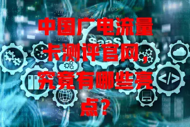 中国广电流量卡测评官网，究竟有哪些亮点？