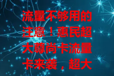 流量不够用的注意！惠民超大尊尚卡流量卡来袭，超大流量超实惠，办理便捷网络稳，告别流量焦虑畅享网络