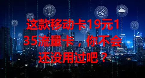 这款移动卡19元135流量卡，你不会还没用过吧？