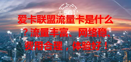 爱卡联盟流量卡是什么？流量丰富、网络稳、费用合理，体验好！