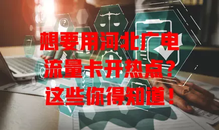 想要用河北广电流量卡开热点？这些你得知道！