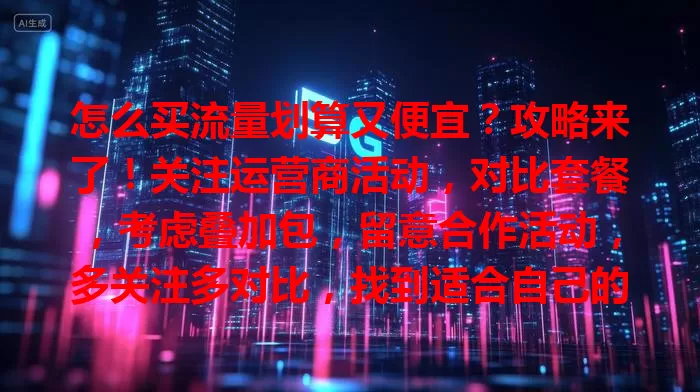 怎么买流量划算又便宜？攻略来了！关注运营商活动，对比套餐，考虑叠加包，留意合作活动，多关注多对比，找到适合自己的流量购买方案，畅享上网体验